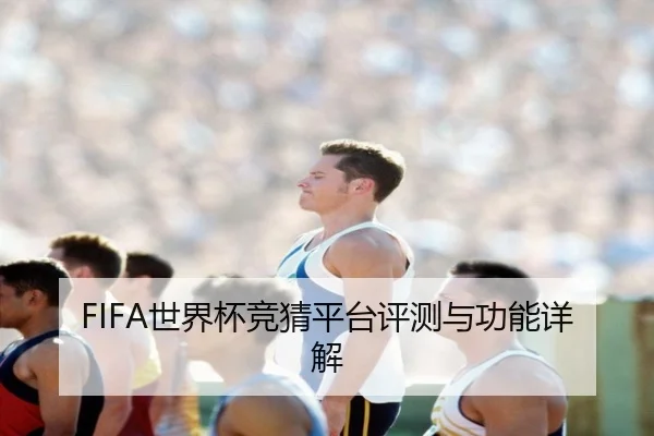 FIFA世界杯竞猜平台评测与功能详解